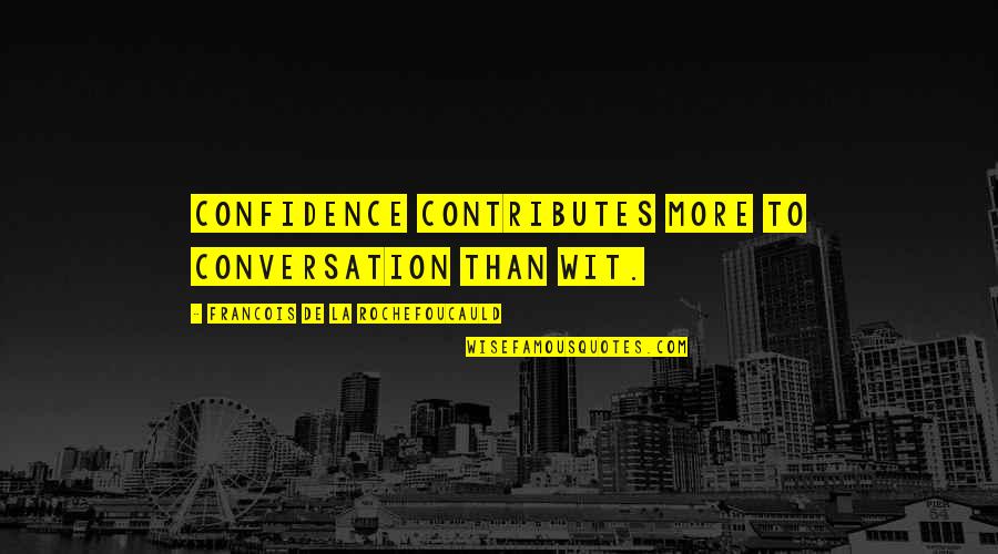 To Wit Quotes By Francois De La Rochefoucauld: Confidence contributes more to conversation than wit. To Wit Quotes By Francois De La Rochefoucauld: Confidence contributes more to conversation than wit.