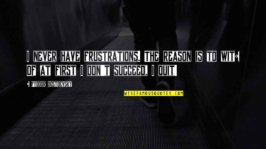 To Wit Quotes By Fyodor Dostoevsky: I never have frustrations. The reason is to To Wit Quotes By Fyodor Dostoevsky: I never have frustrations. The reason is to