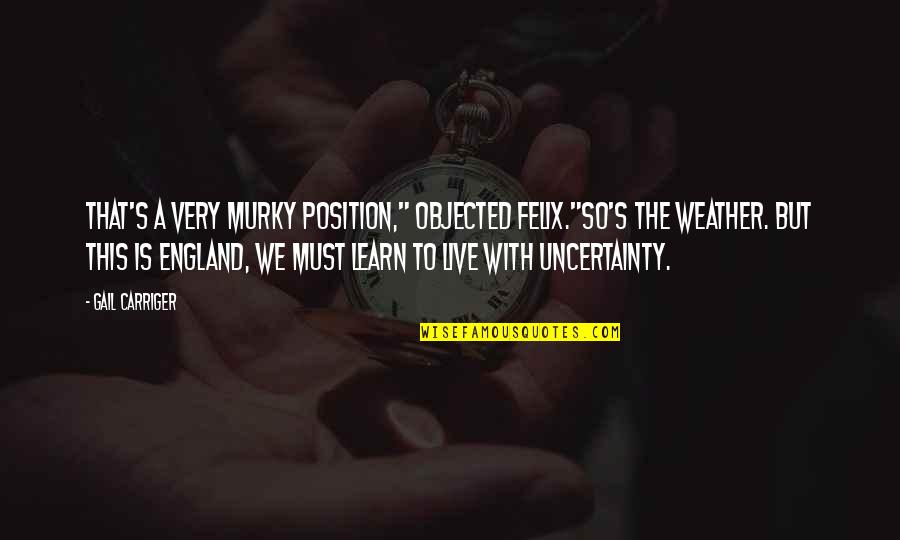 To Wit Quotes By Gail Carriger: That's a very murky position," objected Felix."So's the To Wit Quotes By Gail Carriger: That's a very murky position," objected Felix."So's the