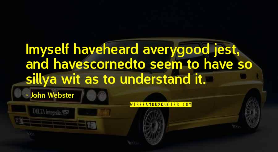 To Wit Quotes By John Webster: Imyself haveheard averygood jest, and havescornedto seem to To Wit Quotes By John Webster: Imyself haveheard averygood jest, and havescornedto seem to