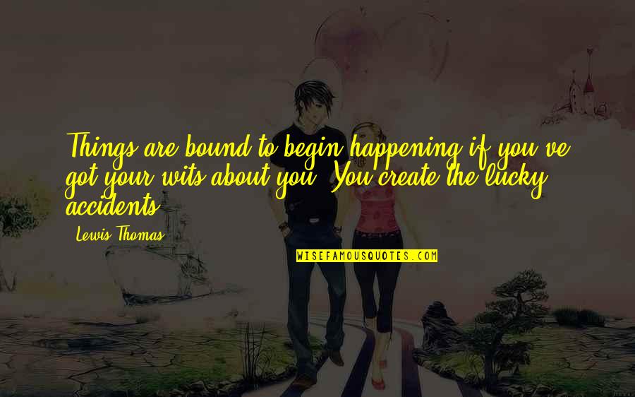 To Wit Quotes By Lewis Thomas: Things are bound to begin happening if you've To Wit Quotes By Lewis Thomas: Things are bound to begin happening if you've