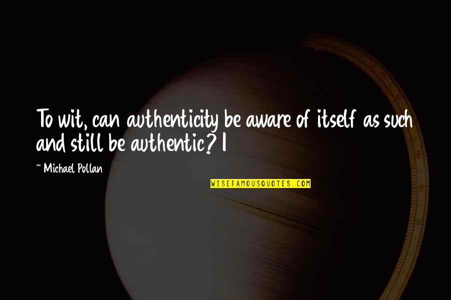 To Wit Quotes By Michael Pollan: To wit, can authenticity be aware of itself