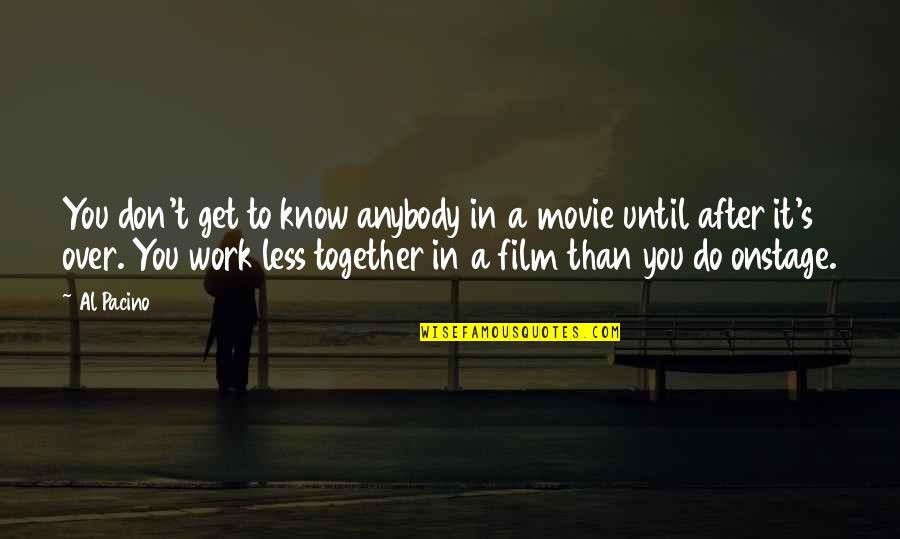 To Work Together Quotes By Al Pacino: You don't get to know anybody in a