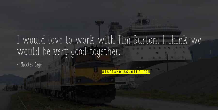 To Work Together Quotes By Nicolas Cage: I would love to work with Tim Burton.