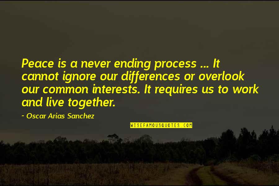 To Work Together Quotes By Oscar Arias Sanchez: Peace is a never ending process ... It