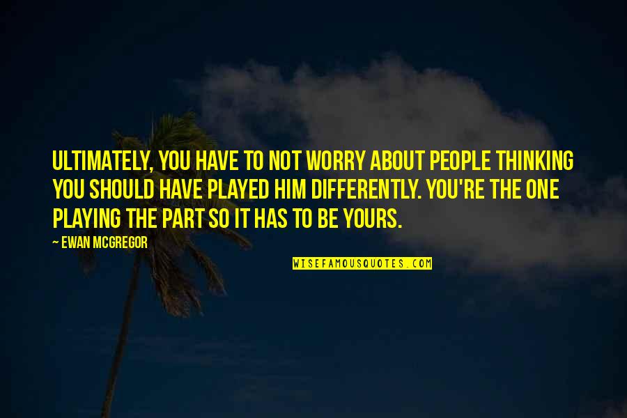 To Worry Quotes By Ewan McGregor: Ultimately, you have to not worry about people