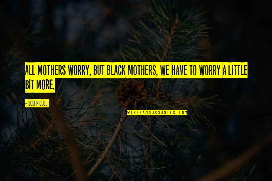 To Worry Quotes By Jodi Picoult: All mothers worry, but Black mothers, we have