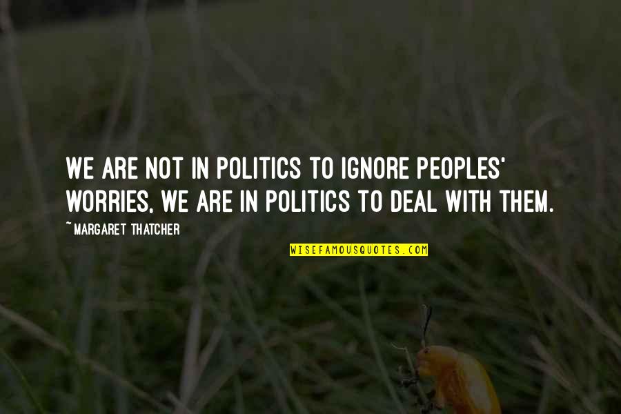 To Worry Quotes By Margaret Thatcher: We are not in politics to ignore peoples'