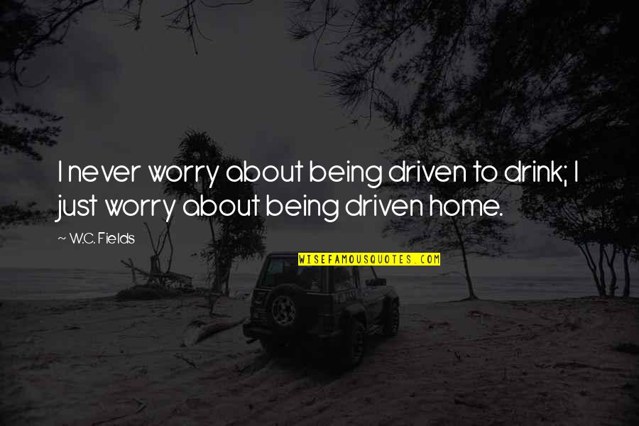 To Worry Quotes By W.C. Fields: I never worry about being driven to drink;