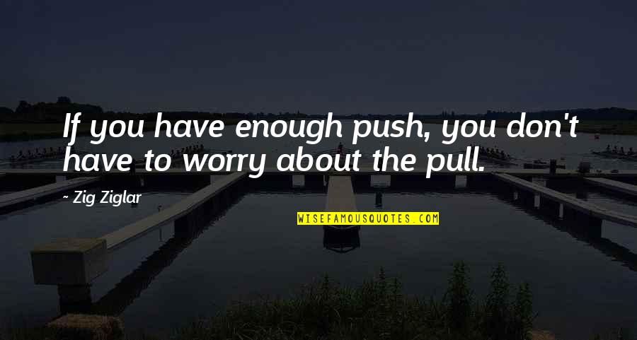 To Worry Quotes By Zig Ziglar: If you have enough push, you don't have
