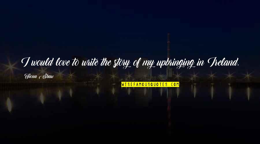 To Write Love Quotes By Fiona Shaw: I would love to write the story of