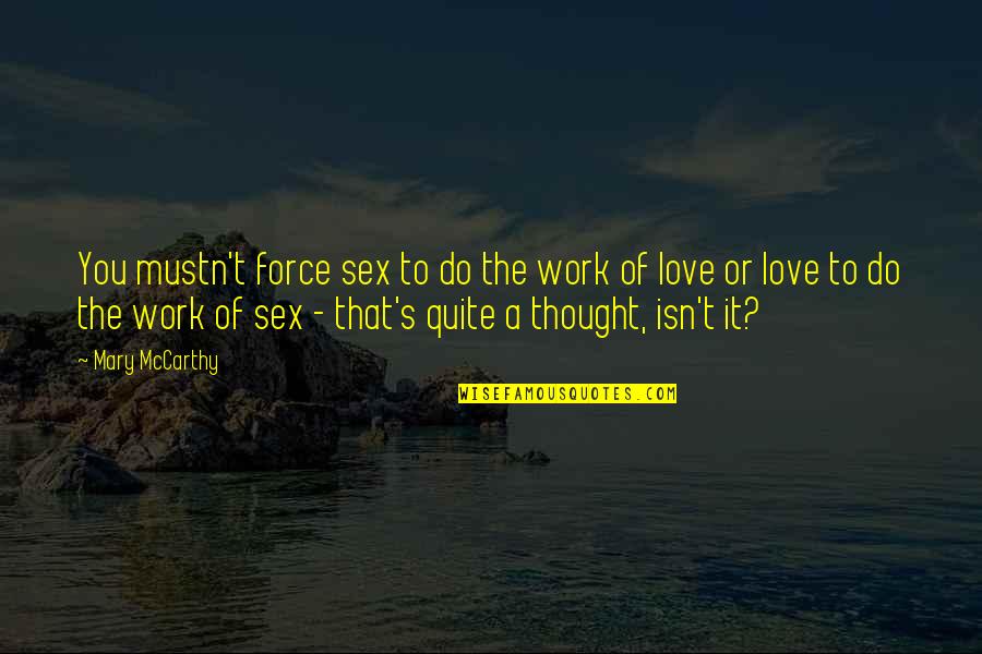To You Love Quotes By Mary McCarthy: You mustn't force sex to do the work To You Love Quotes By Mary McCarthy: You mustn't force sex to do the work