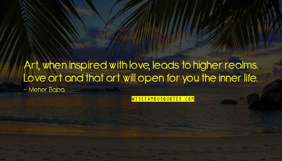 To You Love Quotes By Meher Baba: Art, when inspired with love, leads to higher To You Love Quotes By Meher Baba: Art, when inspired with love, leads to higher