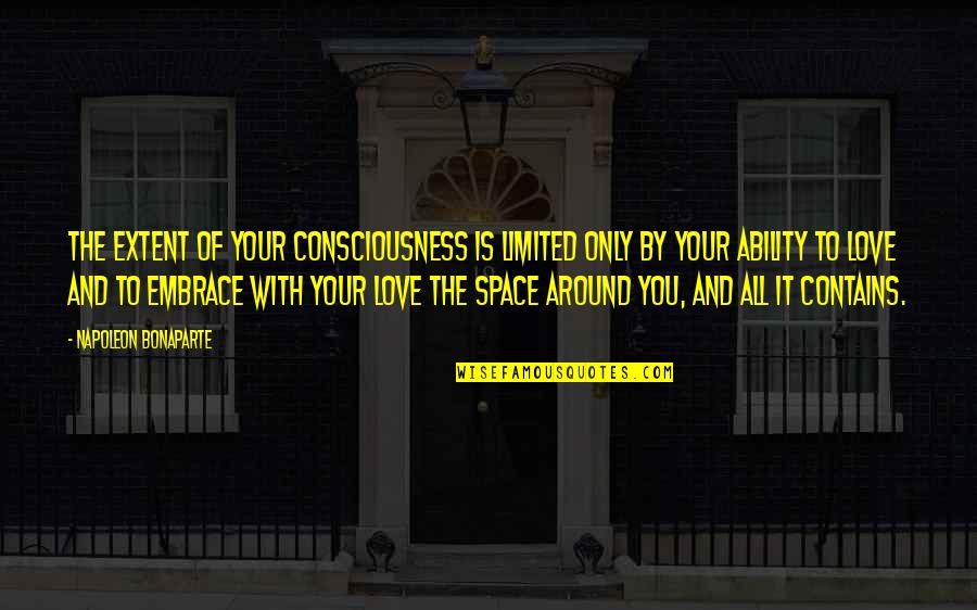 To You Love Quotes By Napoleon Bonaparte: The extent of your consciousness is limited only To You Love Quotes By Napoleon Bonaparte: The extent of your consciousness is limited only