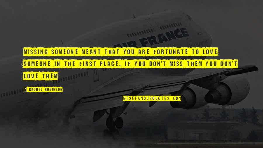 To You Love Quotes By Rachel Robinson: Missing someone meant that you are fortunate to To You Love Quotes By Rachel Robinson: Missing someone meant that you are fortunate to