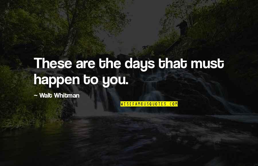 To You Walt Whitman Quotes By Walt Whitman: These are the days that must happen to