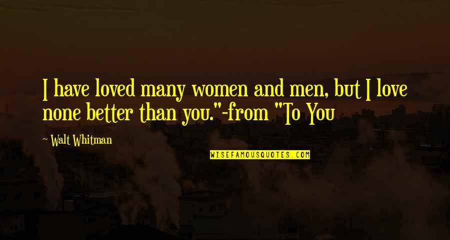 To You Walt Whitman Quotes By Walt Whitman: I have loved many women and men, but