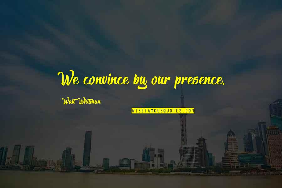 To You Walt Whitman Quotes By Walt Whitman: We convince by our presence.