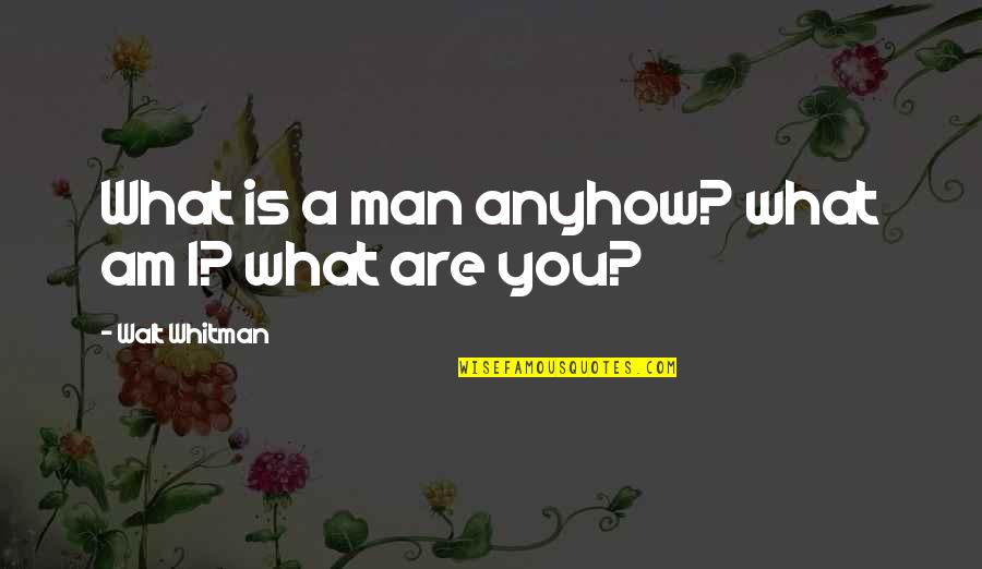 To You Walt Whitman Quotes By Walt Whitman: What is a man anyhow? what am I?