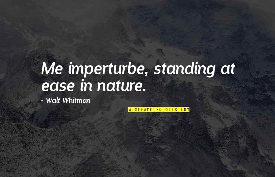 To You Walt Whitman Quotes By Walt Whitman: Me imperturbe, standing at ease in nature.