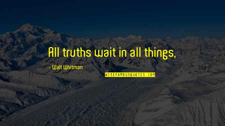 To You Walt Whitman Quotes By Walt Whitman: All truths wait in all things,