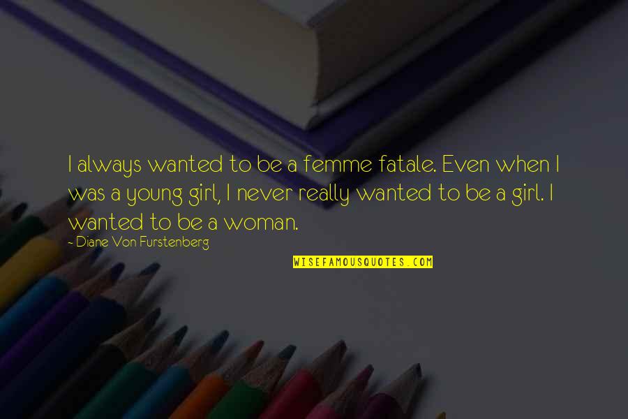 To Young To Quotes By Diane Von Furstenberg: I always wanted to be a femme fatale.
