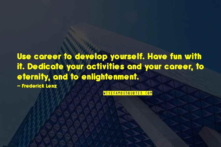 To Your Eternity Quotes By Frederick Lenz: Use career to develop yourself. Have fun with