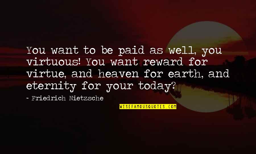To Your Eternity Quotes By Friedrich Nietzsche: You want to be paid as well, you