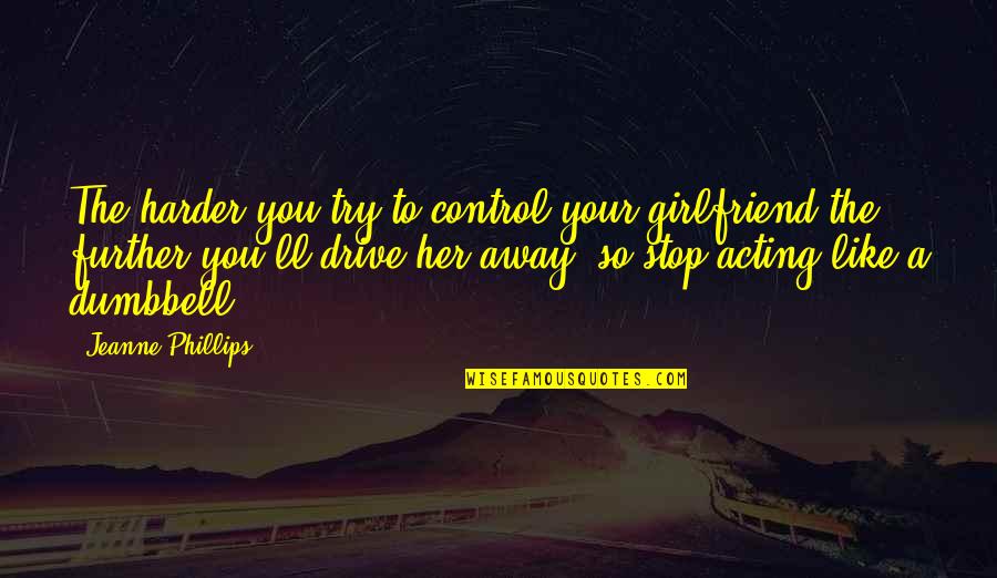 To Your Girlfriend Quotes By Jeanne Phillips: The harder you try to control your girlfriend To Your Girlfriend Quotes By Jeanne Phillips: The harder you try to control your girlfriend