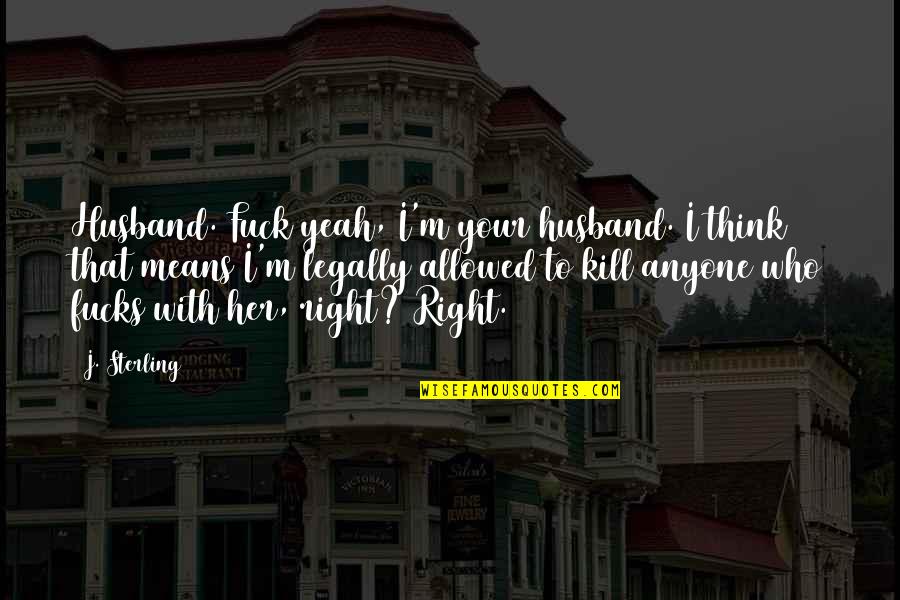 To Your Husband Quotes By J. Sterling: Husband. Fuck yeah, I'm your husband. I think To Your Husband Quotes By J. Sterling: Husband. Fuck yeah, I'm your husband. I think
