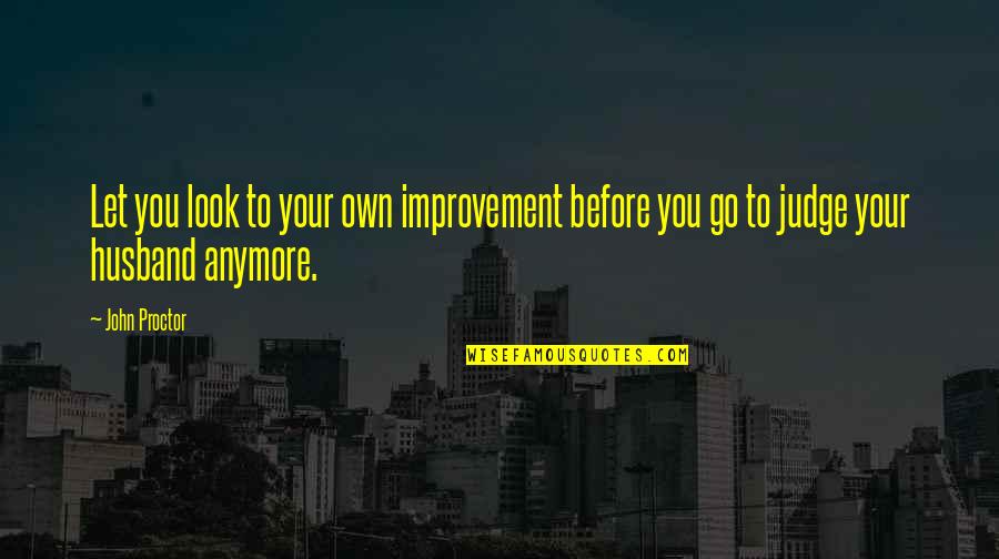 To Your Husband Quotes By John Proctor: Let you look to your own improvement before