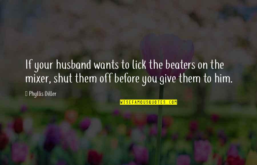 To Your Husband Quotes By Phyllis Diller: If your husband wants to lick the beaters To Your Husband Quotes By Phyllis Diller: If your husband wants to lick the beaters