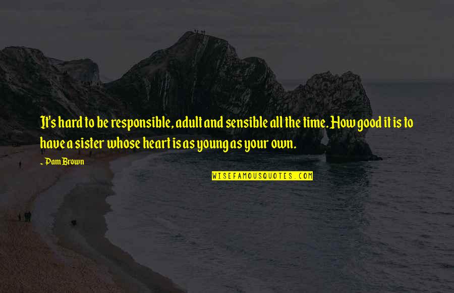 To Your Sister Quotes By Pam Brown: It's hard to be responsible, adult and sensible