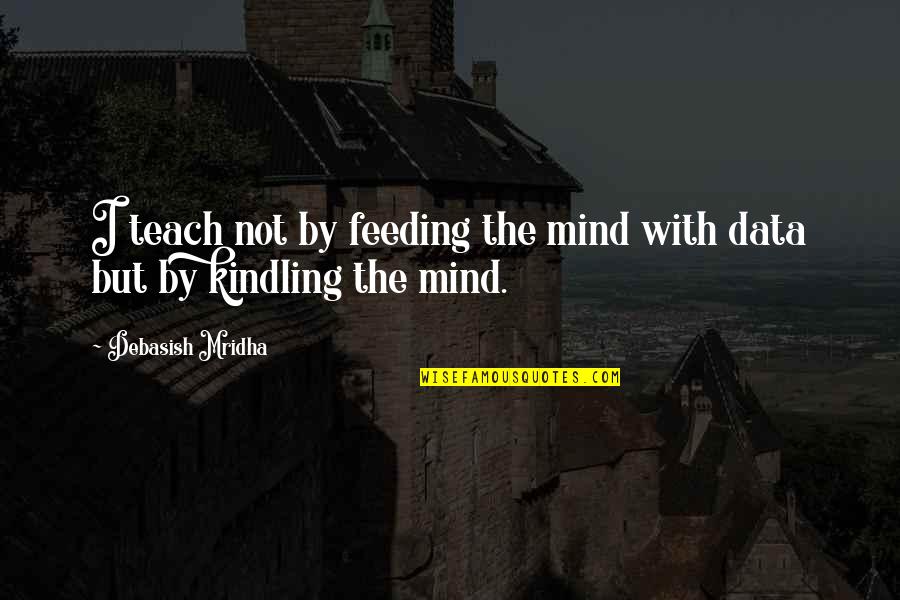 To55 Quotes By Debasish Mridha: I teach not by feeding the mind with To55 Quotes By Debasish Mridha: I teach not by feeding the mind with