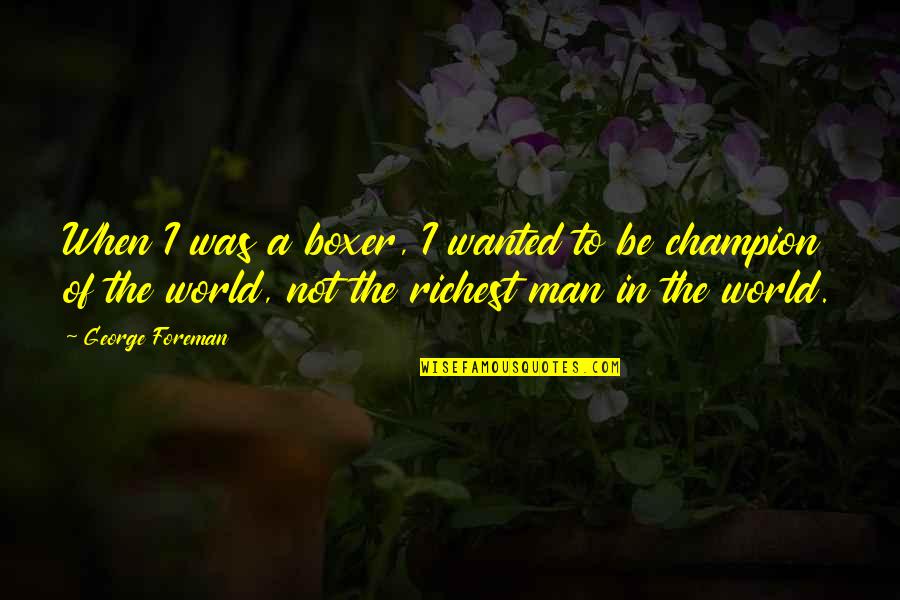 To57as Quotes By George Foreman: When I was a boxer, I wanted to To57as Quotes By George Foreman: When I was a boxer, I wanted to