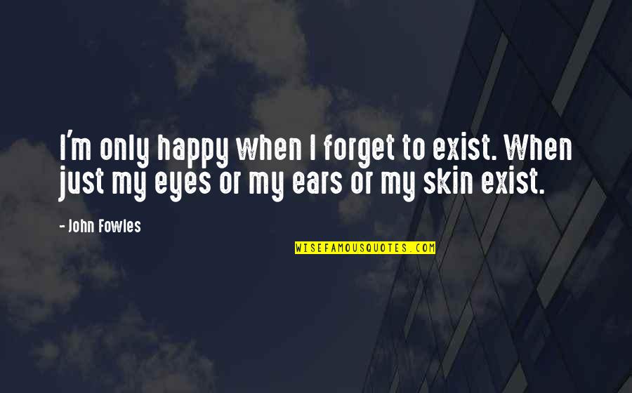 Toaces Quotes By John Fowles: I'm only happy when I forget to exist.