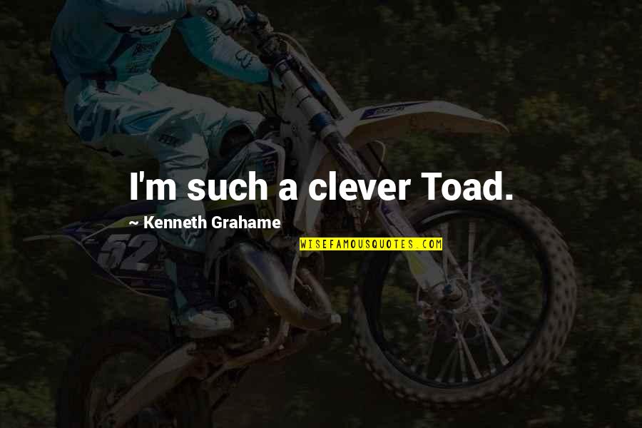 Toad Quotes By Kenneth Grahame: I'm such a clever Toad.