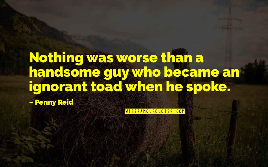 Toad Quotes By Penny Reid: Nothing was worse than a handsome guy who