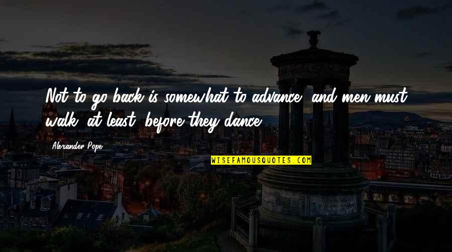 To'advance Quotes By Alexander Pope: Not to go back is somewhat to advance,
