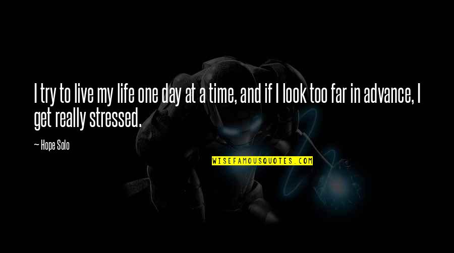 To'advance Quotes By Hope Solo: I try to live my life one day