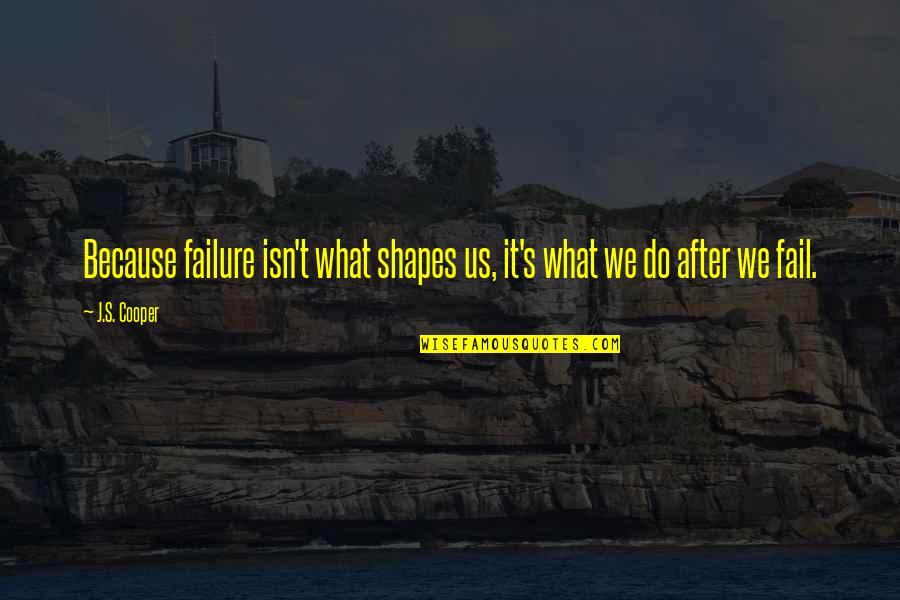 Toadyism Quotes By J.S. Cooper: Because failure isn't what shapes us, it's what