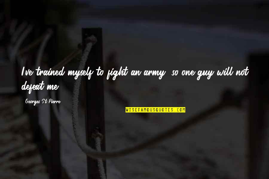 Toaism Quotes By Georges St-Pierre: I've trained myself to fight an army, so