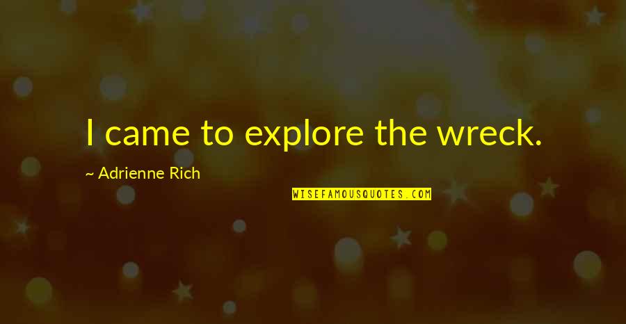 Toallitas Quotes By Adrienne Rich: I came to explore the wreck. Toallitas Quotes By Adrienne Rich: I came to explore the wreck.