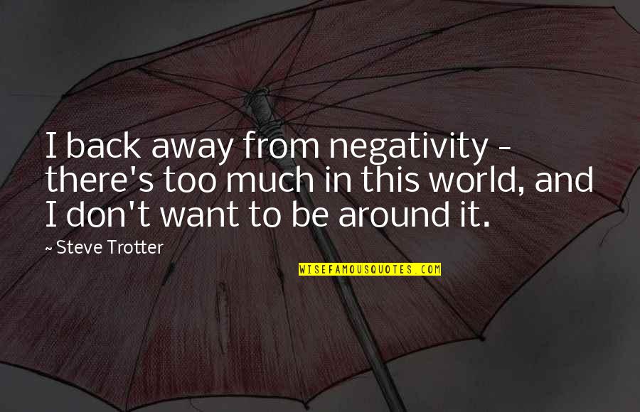Toallitas Quotes By Steve Trotter: I back away from negativity - there's too Toallitas Quotes By Steve Trotter: I back away from negativity - there's too