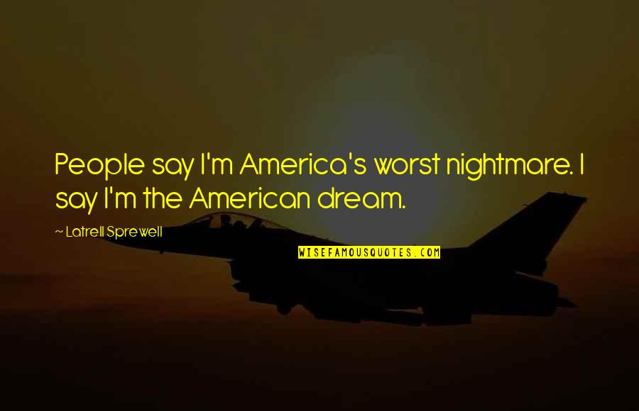 Toana I Quotes By Latrell Sprewell: People say I'm America's worst nightmare. I say Toana I Quotes By Latrell Sprewell: People say I'm America's worst nightmare. I say