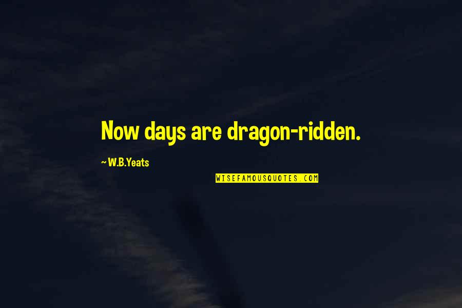 Toana Quotes By W.B.Yeats: Now days are dragon-ridden.