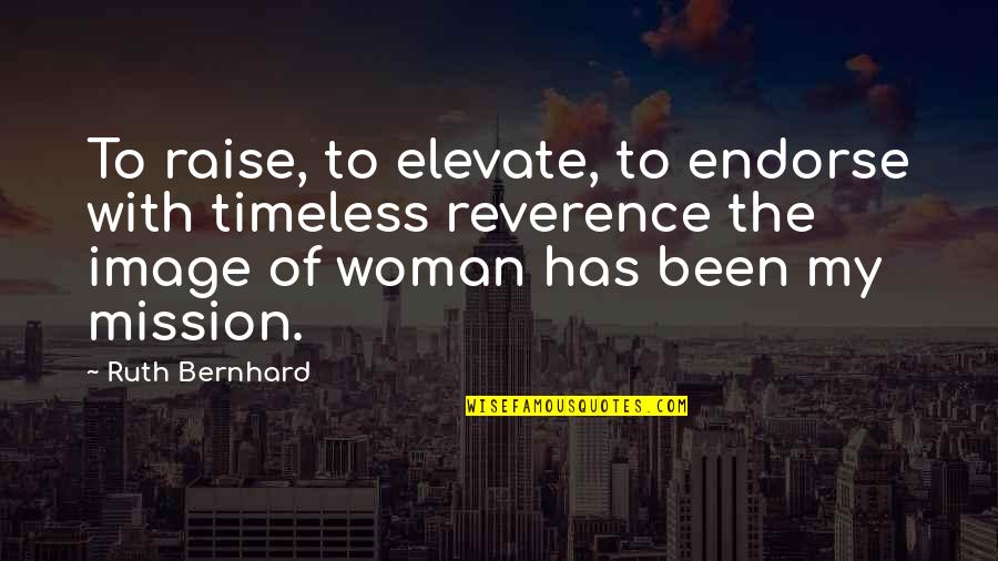 Toastable Quotes By Ruth Bernhard: To raise, to elevate, to endorse with timeless