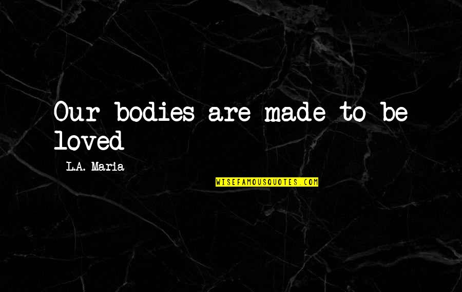 Toasted Cheese Quotes By L.A. Maria: Our bodies are made to be loved Toasted Cheese Quotes By L.A. Maria: Our bodies are made to be loved