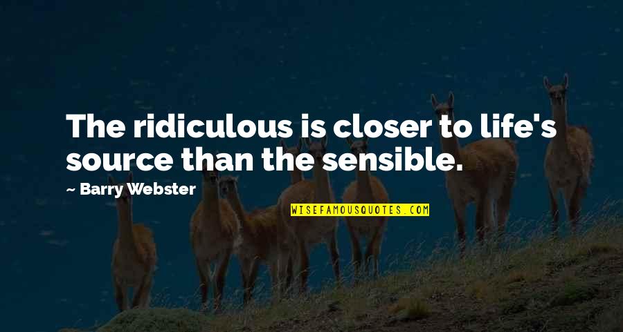 Toasted Pecans Quotes By Barry Webster: The ridiculous is closer to life's source than Toasted Pecans Quotes By Barry Webster: The ridiculous is closer to life's source than