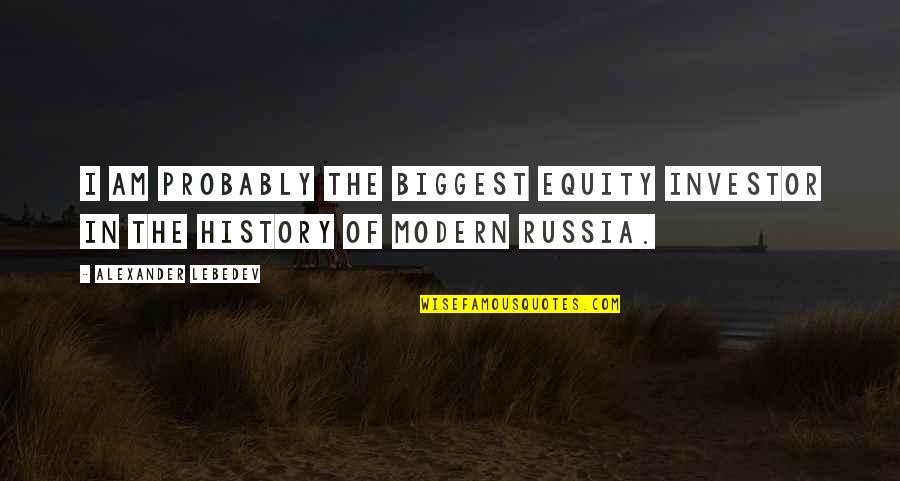 Toasting To Friends Quotes By Alexander Lebedev: I am probably the biggest equity investor in